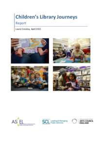 Children’s Library Journeys Report Laura Crossley, April 2015 Foreword by Brian Ashley Director Libraries: Arts Council England