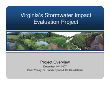 Virginia’s Stormwater Impact Evaluation Project Project Overview December 14th, 2007 Kevin Young, Dr. Randy Dymond, Dr. David Kibler