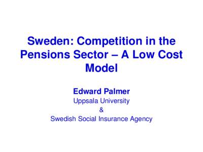 Sweden: Competition in the Pensions Sector – A Low Cost Model Edward Palmer Uppsala University &