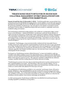 TERAEXCHANGE SELECTS BITGO FOR ON-BLOCKCHAIN COLLATERAL MANAGEMENT OF FIRST REGULATED BITCOIN DERIVATIVES MARKETPLACE Summit, NJ and Palo Alto, CA (November 3, 2014) – TeraExchange® today announced that it has exclusi