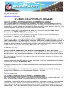 FOR IMMEDIATE RELEASE[removed]http://twitter.com/nflhealthsafety NFL HEALTH AND SAFETY UPDATE—APRIL 2, 2014 HEADS UP FOOTBALL PROGRAM FLOURISHES, EXPANDS TO HIGH SCHOOLS