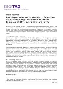 PRESS RELEASE  New Report released by the Digital Television Action Group, DigiTAG: Roadmap for the Evolution of DTT – A bright future for TV 9 January 2015, Geneva: DigiTAG in collaboration with Analysys Mason have is