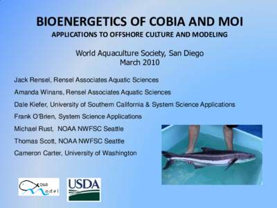 BIOENERGETICS OF COBIA AND MOI APPLICATIONS TO OFFSHORE CULTURE AND MODELING World Aquaculture Society, San Diego March 2010 Jack Rensel, Rensel Associates Aquatic Sciences Amanda Winans, Rensel Associates Aquatic Scienc