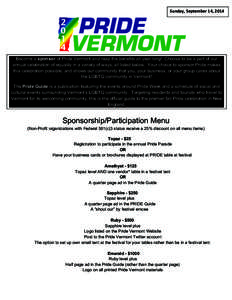 Sunday,	
  September	
  14,	
  2014	
    Become a sponsor of Pride Vermont and reap the benefits all year long! Choose to be a part of our annual celebration of equality in a variety of ways, all listed below. Your c