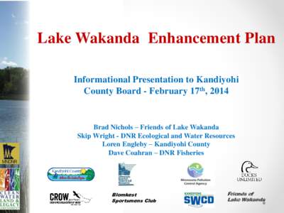 Lake Wakanda Enhancement Plan Informational Presentation to Kandiyohi County Board - February 17th, 2014 Brad Nichols – Friends of Lake Wakanda Skip Wright - DNR Ecological and Water Resources