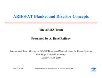 ARIES-AT Blanket and Divertor Concepts The ARIES Team Presented by A. René Raffray International Town Meeting on SiC/SiC Design and Material Issues for Fusion Systems Oak Ridge National Laboratory