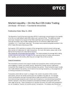 Market Liquidity – On-the-Run CDS Index Trading (3rd Study – All Tenors – Tranched & Untranched) Publication Date: May 11, 2012 The Depository Trust & Clearing Corporation (DTCC) is publishing a second study on the