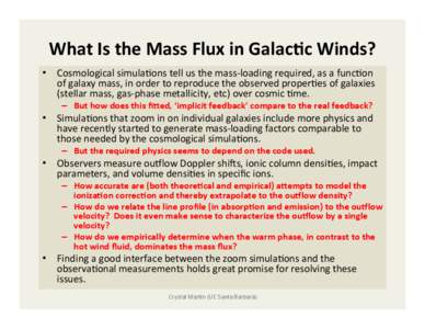 What	
  Is	
  the	
  Mass	
  Flux	
  in	
  Galac2c	
  Winds?	
   •  Cosmological	
  simula,ons	
  tell	
  us	
  the	
  mass-­‐loading	
  required,	
  as	
  a	
  func,on	
   of	
  galaxy	
  mass