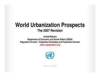 World Urbanization Prospects The 2007 Revision United Nations Department of Economic and Social Affairs (DESA) Population Division - Population Estimates and Projections Section www.unpopulation.org
