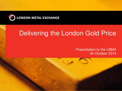 Delivering the London Gold Price Presentation to the LBMA 24 October 2014 LME’s eight differentiating elements