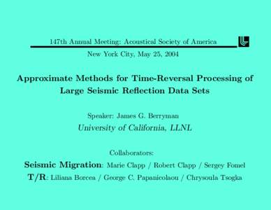 147th Annual Meeting: Acoustical Society of America New York City, May 25, 2004 Approximate Methods for Time-Reversal Processing of Large Seismic Reflection Data Sets Speaker: James G. Berryman
