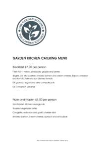 GARDEN KITCHEN CATERING MENU Breakfast £7.00 per person Fresh fruit – melon, pineapple, grapes and berries Bagels, cut into quarters: Smoked salmon and cream cheese, Bacon, cheddar and tomato, brie and sun blushed tom