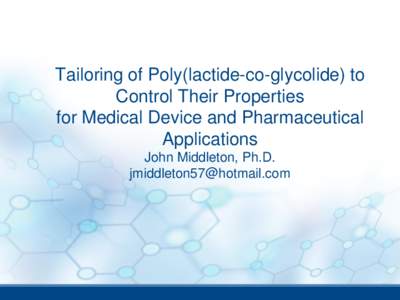 Tailoring of Poly(lactide-co-glycolide) to Control Properties John Middleton