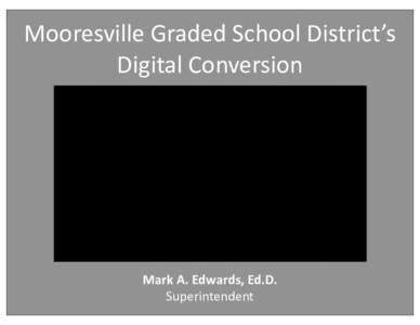 Mooresville	
  Graded	
  School	
  District’s	
   Digital	
  Conversion Mark	
  A.	
  Edwards,	
  Ed.D. Superintendent