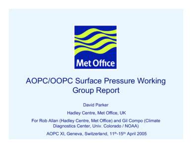 AOPC/OOPC Surface Pressure Working Group Report David Parker Hadley Centre, Met Office, UK For Rob Allan (Hadley Centre, Met Office) and Gil Compo (Climate Diagnostics Center, Univ. Colorado / NOAA)