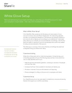 White Glove | ShareFile  White Glove Setup We’ll provide training to your team and help you customize your ShareFile account to meet your company’s unique needs — fast, easy and completely free of charge.