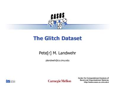 The Glitch Dataset Pete[r] M. Landwehr  Center for Computational Analysis of Social and Organizational Systems
