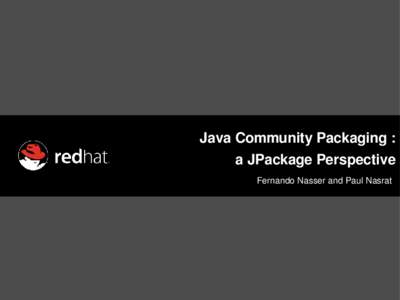 Java Community Packaging : a JPackage Perspective Fernando Nasser and Paul Nasrat Agenda 