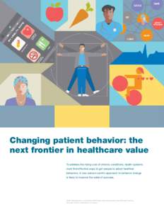 Changing patient behavior: the next frontier in healthcare value To address the rising cost of chronic conditions, health systems must find effective ways to get people to adopt healthier behaviors. A new person-centric 
