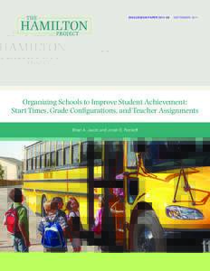 DISCUSSION PAPER | SEPTEMBEROrganizing Schools to Improve Student Achievement: Start Times, Grade Configurations, and Teacher Assignments Brian A. Jacob and Jonah E. Rockoff