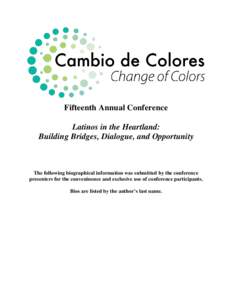 Fifteenth Annual Conference Latinos in the Heartland: Building Bridges, Dialogue, and Opportunity The following biographical information was submitted by the conference presenters for the conveninence and exclusive use o