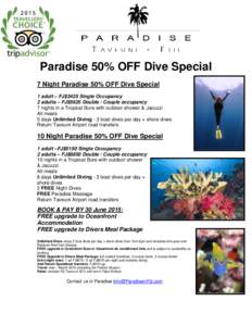 Paradise 50% OFF Dive Special 7 Night Paradise 50% OFF Dive Special 1 adult – FJ$3425 Single Occupancy 2 adults – FJ$5625 Double / Couple occupancy 7 nights in a Tropical Bure with outdoor shower & Jacuzzi All meals