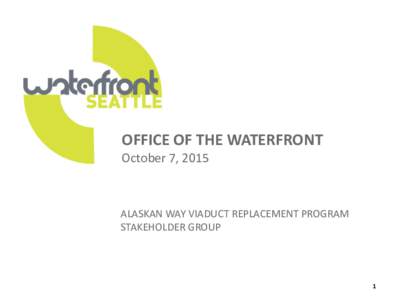 OFFICE OF THE WATERFRONT October 7, 2015 ALASKAN WAY VIADUCT REPLACEMENT PROGRAM STAKEHOLDER GROUP