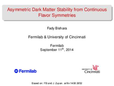 Asymmetric Dark Matter Stability from Continuous Flavor Symmetries Fady Bishara Fermilab & University of Cincinnati Fermilab