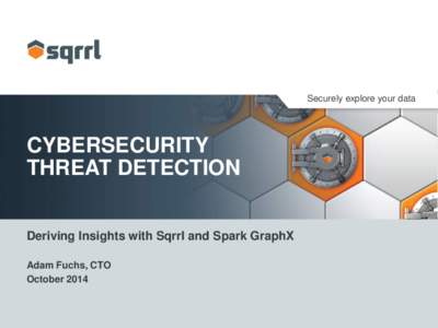 Securely explore your data  CYBERSECURITY THREAT DETECTION Deriving Insights with Sqrrl and Spark GraphX Adam Fuchs, CTO