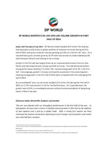 DP WORLD REPORTS 9.3% LIKE-FOR-LIKE VOLUME GROWTH IN FIRST HALF OF 2014 Dubai, UAE Thursday 24 July 2014 – DP World Limited handled 29.4 million TEU (twenty- foot equivalent units) across its global portfolio of contai