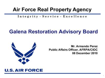 Air Force Real Property Agency Integrity - Service - Excellence Galena Restoration Advisory Board Mr. Armando Perez Public Affairs Officer, AFRPA/CIOC