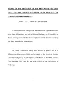 RECORD OF THE DISCUSSION OF THE NHRC WITH THE CHIEF SECRETARY, DMs AND CONCERNED OFFICERS OF MEGHALAYA ON PENDING HUMAN RIGHTS ISSUES 30 MAY 2012 – SHILLONG, MEGHALAYA  A Camp Commission Sitting of the National Human R