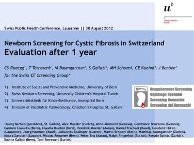 Swiss Public Health Conference, Lausanne || 30 AugustNewborn Screening for Cystic Fibrosis in Switzerland Evaluation after 1 year CS Rueegg1, T Torresani2, M Baumgartner2, S Gallati3, MH Schoeni, CE Kuehni1, J Bar
