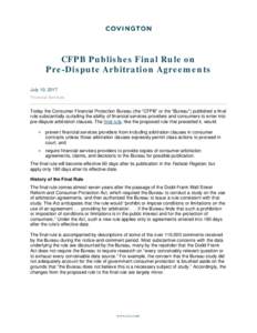 CFPB Publishes Final Rule on Pre-Dispute Arbitration Agreements July 10, 2017 Financial Services  Today the Consumer Financial Protection Bureau (the “CFPB” or the “Bureau”) published a final