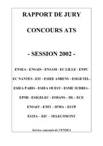 RAPPORT DE JURY CONCOURS ATS - SESSION 2002 ENSEA - ENSAIS - ENSAM - EC LILLE - ENPC EC NANTES - EIT - ESIEE AMIENS - ESIGETELESIEA PARIS - ESIEA OUEST - ESME SUDRIA EPMI - ESIGELEC - ISMANS - 3IL - ECE ENSAIT - ENIT –