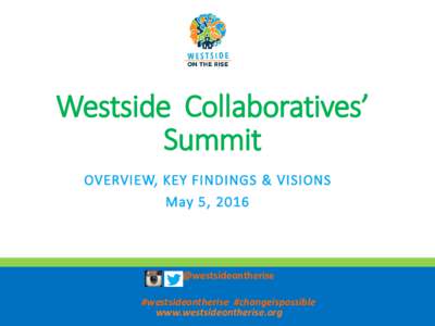 Westside Collaboratives’ Summit OVERVIEW, KEY FINDINGS & VISIONS May 5, 2016  @westsideontherise