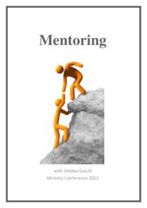 Mentoring  with Debbie Gould Ministry Conference 2012  The word ‘mentoring’ comes from Greek mythology. In Homer’s Odyssey, Mentor