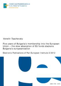 Venelin Tsachevsky Five years of Bulgaria’s membership into the European Union – the slow absorption of EU funds slackens Bulgaria’s europeanization Electronic Publications of Pan-European Institute