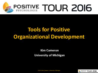 Tools for Positive Organizational Development Kim Cameron University of Michigan  © 2016 Kim Cameron • University of Michigan