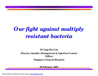Our fight against multiply resistant bacteria Dr Ling Moi Lin Director, Quality Management & Infection Control Officer Singapore General Hospital