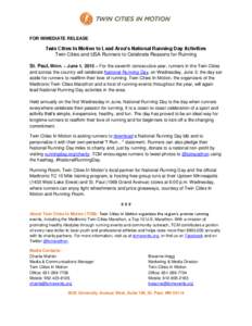 FOR IMMEDIATE RELEASE  Twin Cities In Motion to Lead Area’s National Running Day Activities Twin Cities and USA Runners to Celebrate Reasons for Running St. Paul, Minn. – June 1, 2015 – For the seventh consecutive 