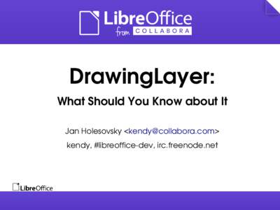 DrawingLayer: What Should You Know about It Jan Holesovsky <kendy@collabora.com> kendy, #libreoffice­dev, irc.freenode.net  What is DrawingLayer
