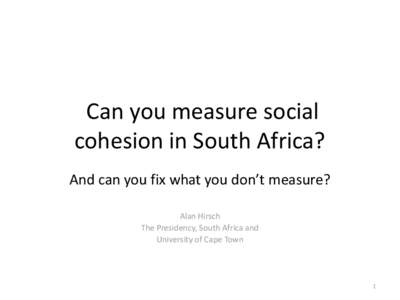Can you measure social cohesion in South Africa? And can you fix what you don’t measure? Alan Hirsch The Presidency, South Africa and University of Cape Town