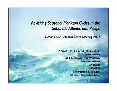 Revisiting Seasonal Plankton Cycles in the Subarctic Atlantic and Pacific Ocean Color Research Team Meeting 2007 P. Schultz, M. R. Hiscock, J.L. Sarmiento Princeton University