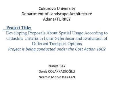 Cukurova	
  University	
   Department	
  of	
  Landscape	
  Architecture	
   Adana/TURKEY	
   Project Title: Developing Proposals About Spatial Usage According to Cittaslow Criteria in İzmir-Seferihisar and Evalu