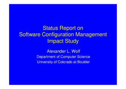 Status Report on Software Configuration Management Impact Study Alexander L. Wolf Department of Computer Science University of Colorado at Boulder