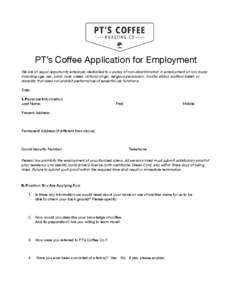 PT’s Coffee Application for Employment We are an equal opportunity employer, dedicated to a policy of non-discrimination in employment on any basis including age, sex, color, race, creed, national origin, religious per