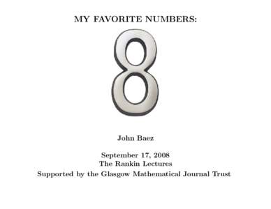 MY FAVORITE NUMBERS:  John Baez September 17, 2008 The Rankin Lectures Supported by the Glasgow Mathematical Journal Trust