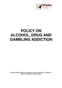 POLICY ON ALCOHOL, DRUG AND GAMBLING ADDICTION We will provide this policy on request at no cost, in large print, in Braille, on tape or in another non written format.