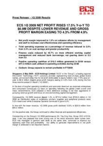 Press Release – 1Q 2009 Results  ECS 1Q 2009 NET PROFIT RISES 17.5% Y-o-Y TO $6.9M DESPITE LOWER REVENUE AND GROSS PROFIT MARGIN EASING TO 4.3% FROM 4.9% •